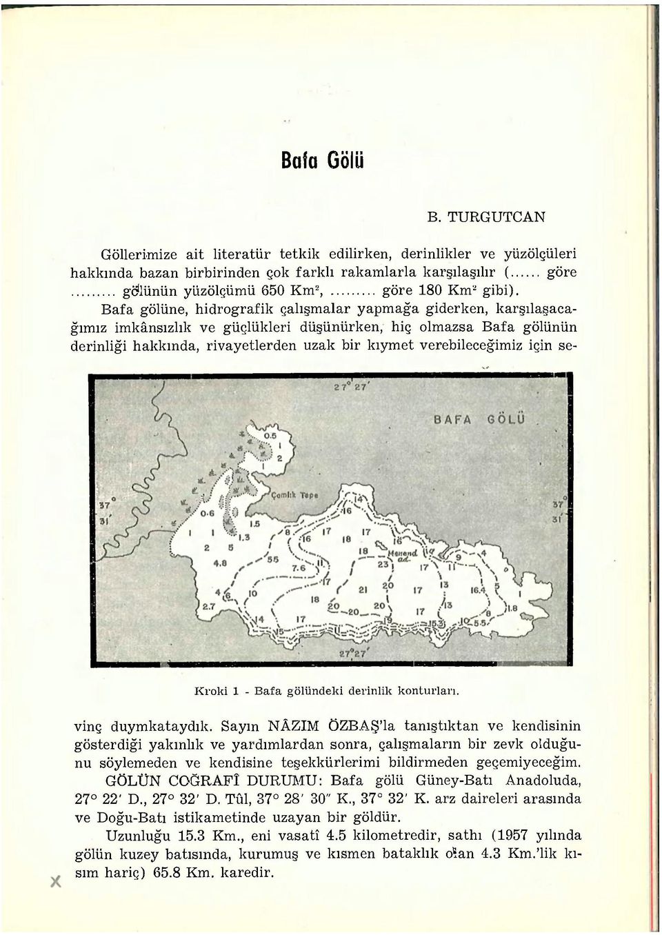 Bafa gölüne, hidrografik çalışmalar yapmağa giderken, karşılaşacağımız imkânsızlık ve güçlükleri düşünürken, hiç olmazsa Bafa gölünün derinliği hakkında, rivayetlerden uzak bir kıymet verebileceğimiz