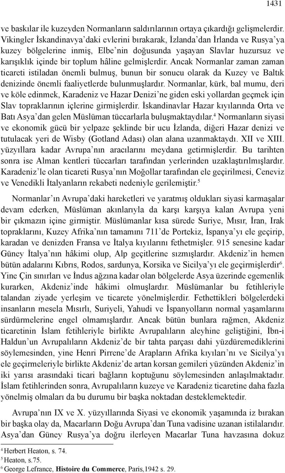 gelmişlerdir. Ancak Normanlar zaman zaman ticareti istiladan önemli bulmuş, bunun bir sonucu olarak da Kuzey ve Baltık denizinde önemli faaliyetlerde bulunmuşlardır.