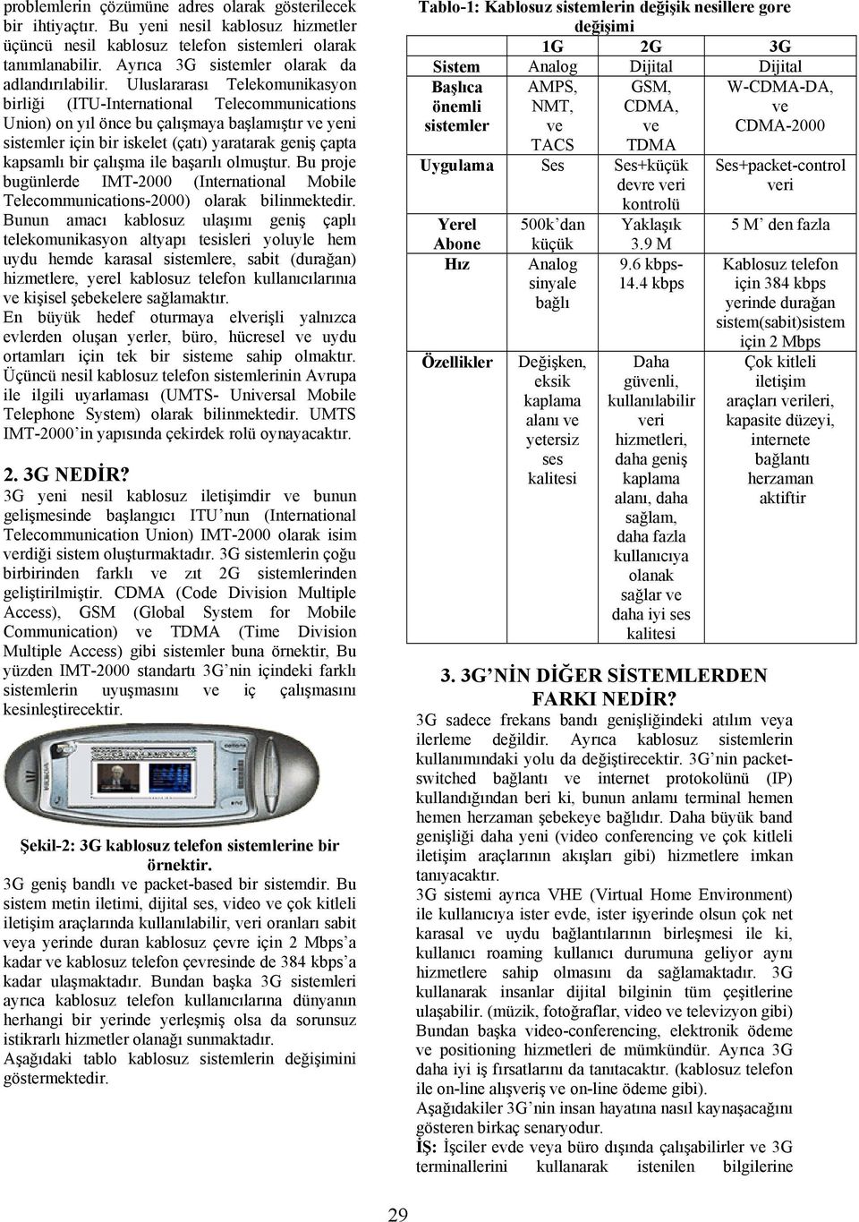 Uluslararası Telekomunikasyon birliği (ITU-International Telecommunications Union) on yıl önce bu çalışmaya başlamıştır yeni sistemler için bir iskelet (çatı) yaratarak geniş çapta kapsamlı bir