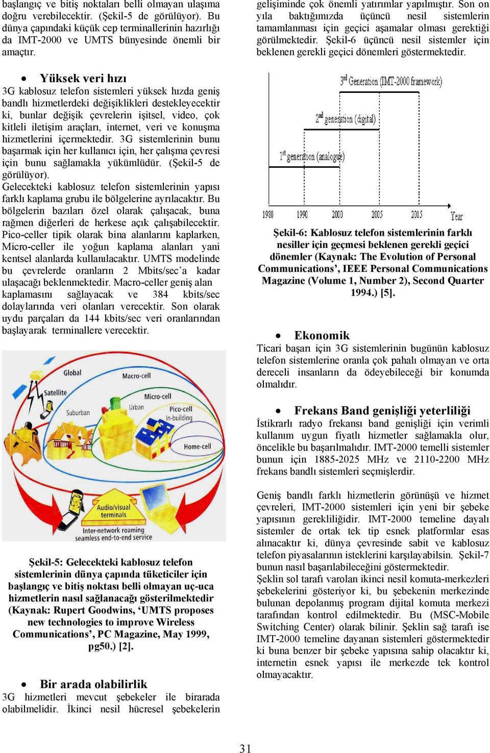 internet, ri konuşma hizmetlerini içermektedir. 3G sistemlerinin bunu başarmak için her kullanıcı için, her çalışma çevresi için bunu sağlamakla yükümlüdür. (Şekil-5 de görülüyor).