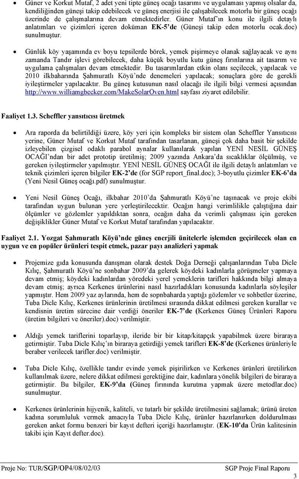 Günlük köy yaşamında ev boyu tepsilerde börek, yemek pişirmeye olanak sağlayacak ve aynı zamanda Tandır işlevi görebilecek, daha küçük boyutlu kutu güneş fırınlarına ait tasarım ve uygulama