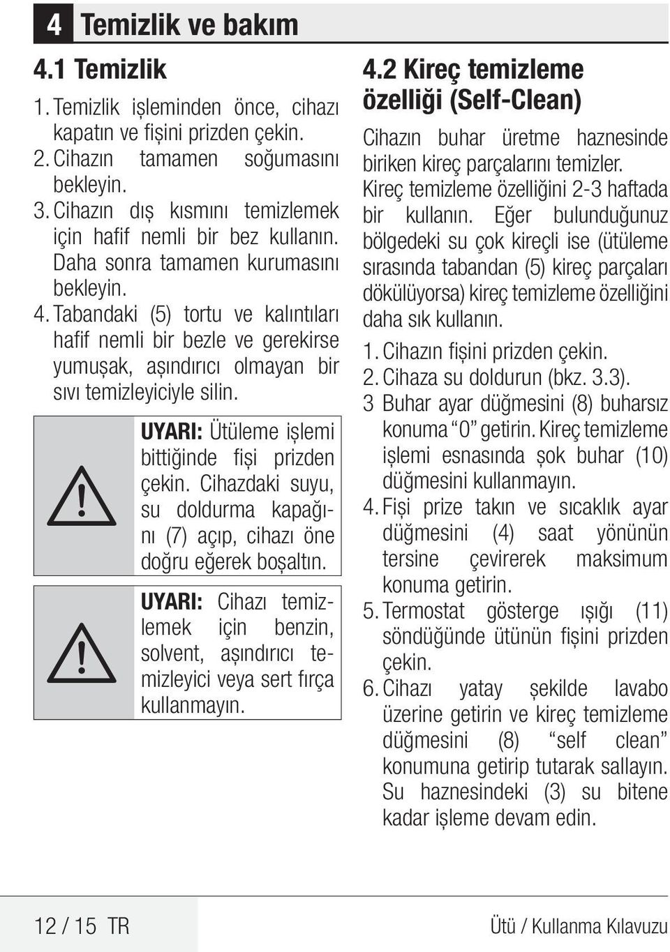 Tabandaki (5) tortu ve kalıntıları hafif nemli bir bezle ve gerekirse yumuşak, aşındırıcı olmayan bir sıvı temizleyiciyle silin. A UYARI: Ütüleme işlemi bittiğinde fişi prizden çekin.