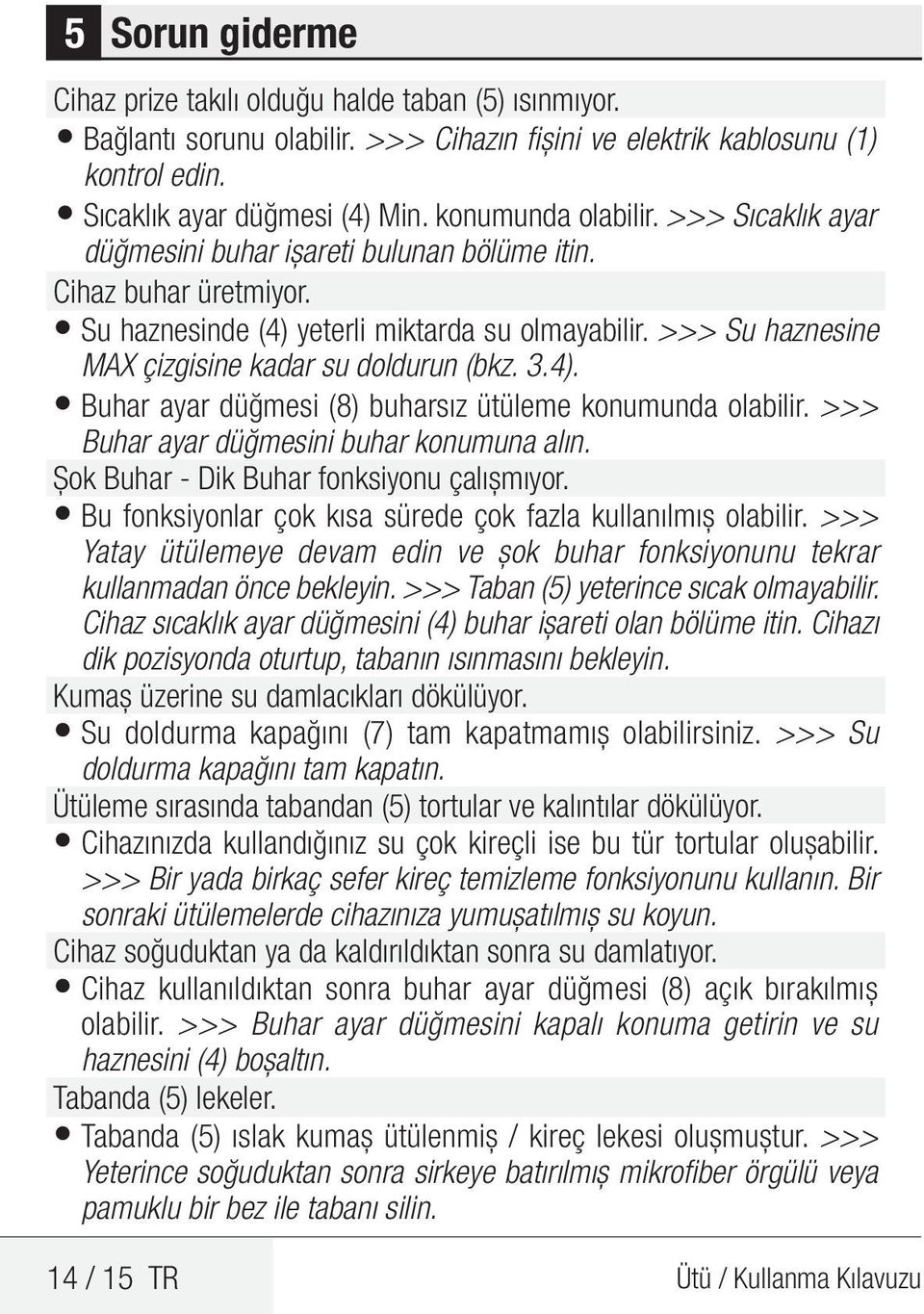 >>> Su haznesine MAX çizgisine kadar su doldurun (bkz. 3.4). Buhar ayar düğmesi (8) buharsız ütüleme konumunda olabilir. >>> Buhar ayar düğmesini buhar konumuna alın.