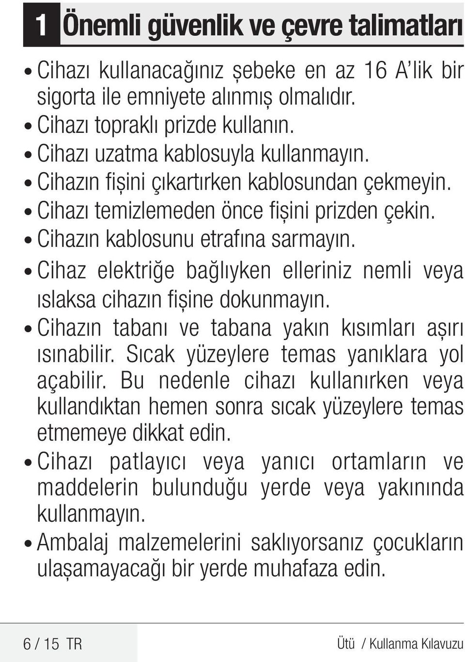 Cihaz elektriğe bağlıyken elleriniz nemli veya ıslaksa cihazın fişine dokunmayın. Cihazın tabanı ve tabana yakın kısımları aşırı ısınabilir. Sıcak yüzeylere temas yanıklara yol açabilir.