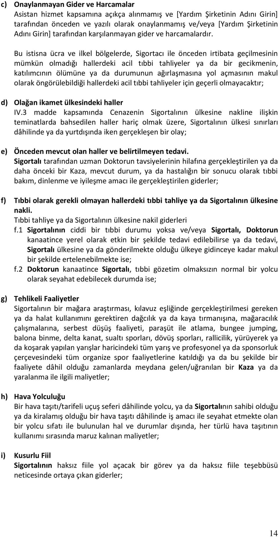 Bu istisna ücra ve ilkel bölgelerde, Sigortacı ile önceden irtibata geçilmesinin mümkün olmadığı hallerdeki acil tıbbi tahliyeler ya da bir gecikmenin, katılımcının ölümüne ya da durumunun