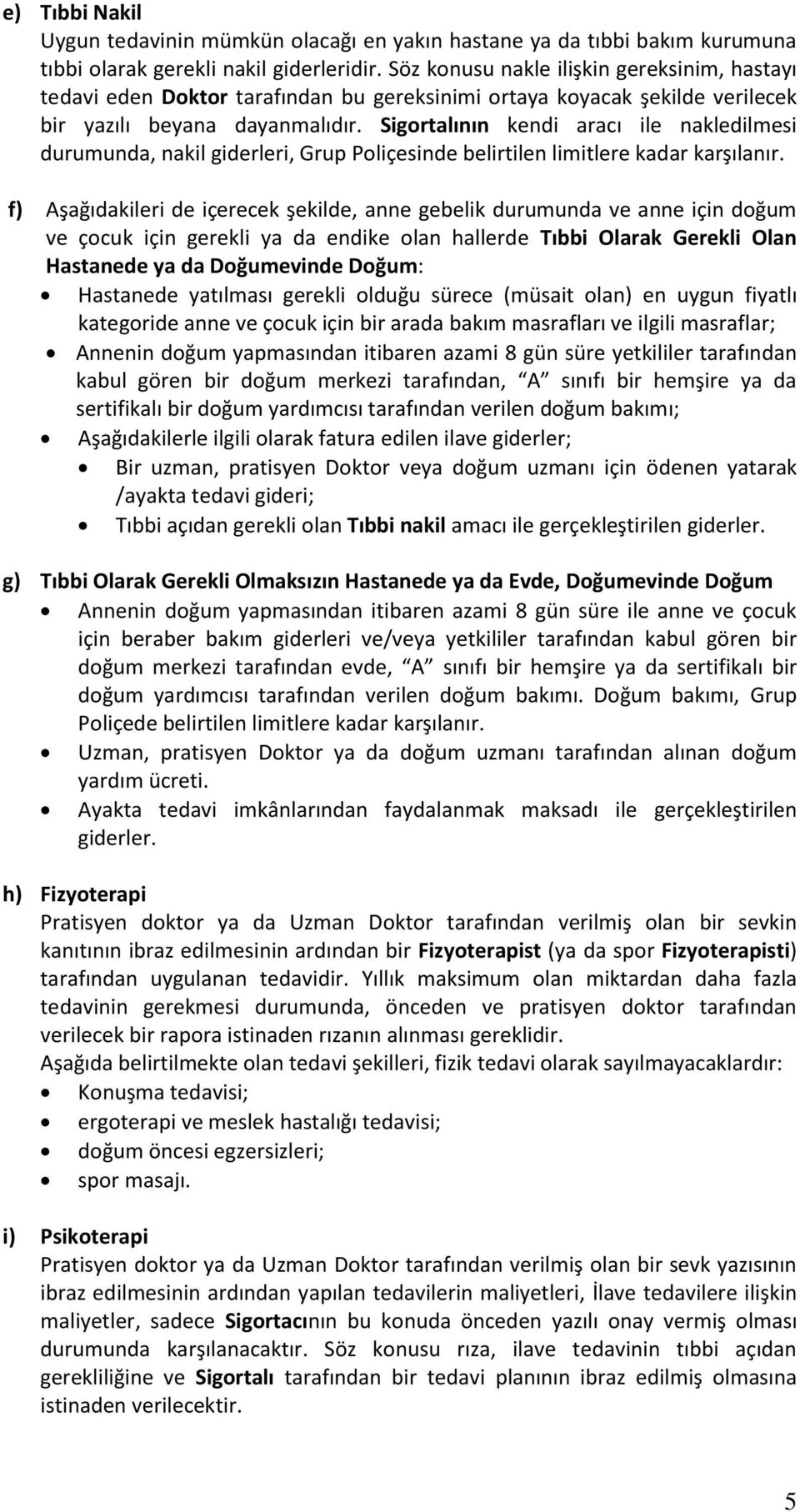 Sigortalının kendi aracı ile nakledilmesi durumunda, nakil giderleri, Grup Poliçesinde belirtilen limitlere kadar karşılanır.