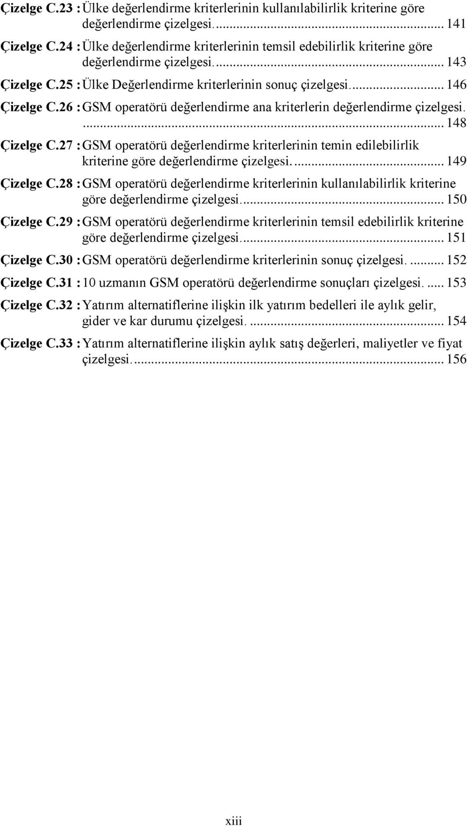 26 : GSM operatörü değerlendirme ana kriterlerin değerlendirme çizelgesi.... 148 Çizelge C.27 : GSM operatörü değerlendirme kriterlerinin temin edilebilirlik kriterine göre değerlendirme çizelgesi.