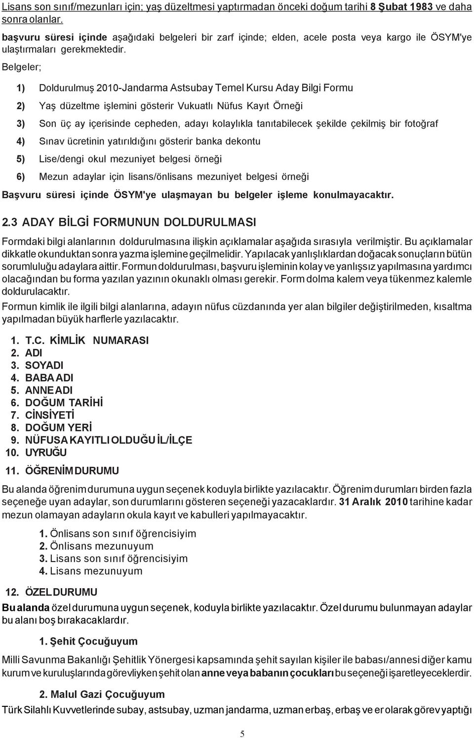 Belgeler; 1) Doldurulmuþ 2010-Jandarma Astsubay Temel Kursu Aday Bilgi Formu 2) Yaþ düzeltme iþlemini gösterir Vukuatlý Nüfus Kayýt Örneði 3) Son üç ay içerisinde cepheden, adayý kolaylýkla