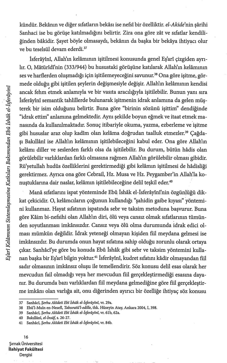 O, Matüridi'nin (333/944) bu husustaki görüşüne katılarak Allah'ın kelfunının ses ve harflerden oluşmadığı için işitilemeyeceğini savunur.