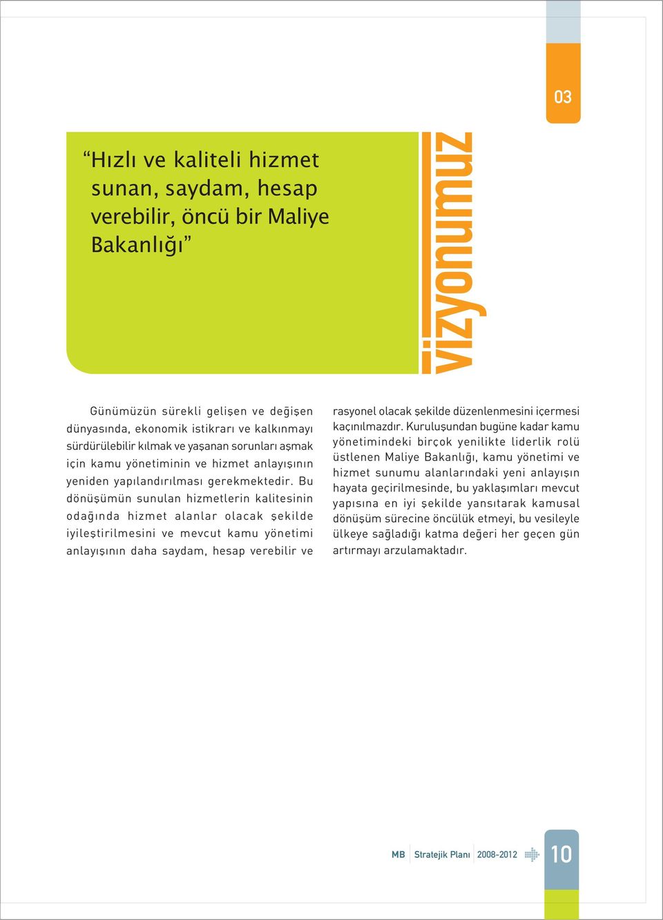 Bu dönüþümün sunulan hizmetlerin kalitesinin odaðýnda hizmet alanlar olacak þekilde iyileþtirilmesini ve mevcut kamu yönetimi anlayýþýnýn daha saydam, hesap verebilir ve rasyonel olacak þekilde