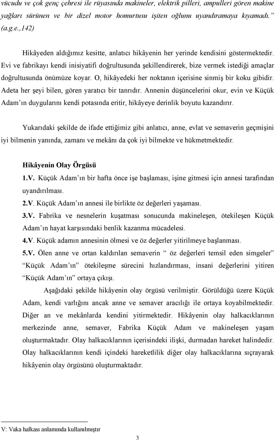 Adeta her şeyi bilen, gören yaratıcı bir tanrıdır. Annenin düşüncelerini okur, evin ve Küçük Adam ın duygularını kendi potasında eritir, hikâyeye derinlik boyutu kazandırır.