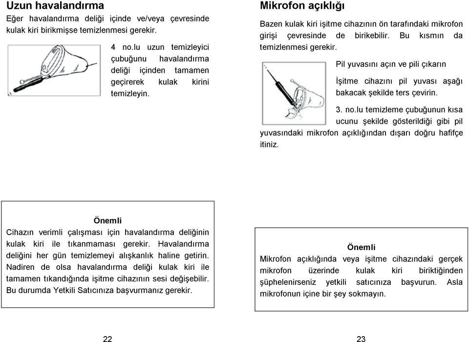 Mikrofon açıklıı Bazen kulak kiri iitme cihazının ön tarafındaki mikrofon girii çevresinde de birikebilir. Bu kısmın da temizlenmesi gerekir.