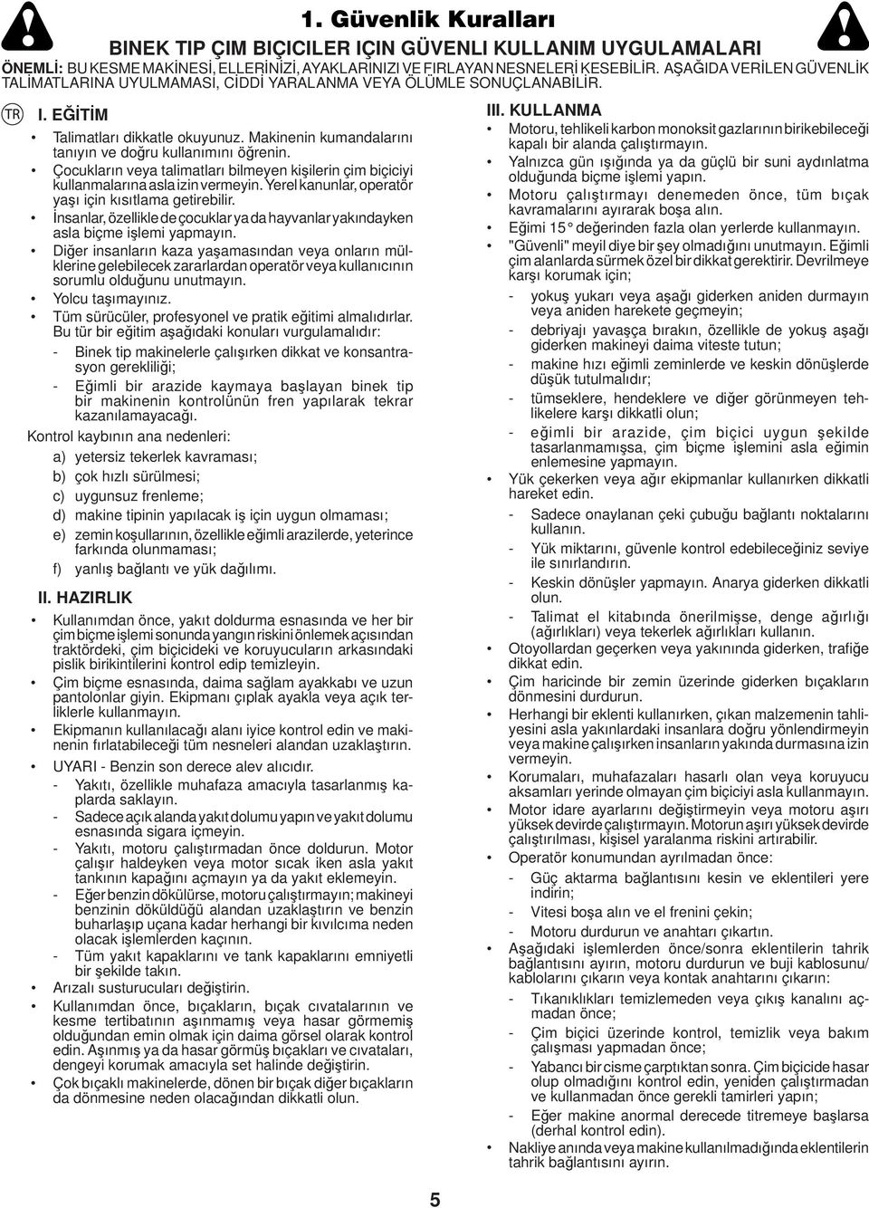 Çocukların veya talimatları bilmeyen kişilerin çim biçiciyi kullanmalarına asla izin vermeyin. Yerel kanunlar, operatör yaşı için kısıtlama getirebilir.