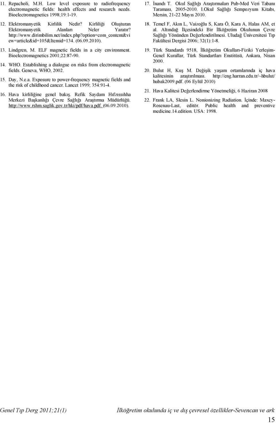 ELF magnetic fields in a city environment. Bioelectromagnetics 2001;22:87-90. 14. WHO. Establishing a dialogue on risks from electromagnetic fields. Geneva, WHO, 2002. 15. Day, N.e.a. Exposure to power-frequency magnetic fields and the risk of childhood cancer.