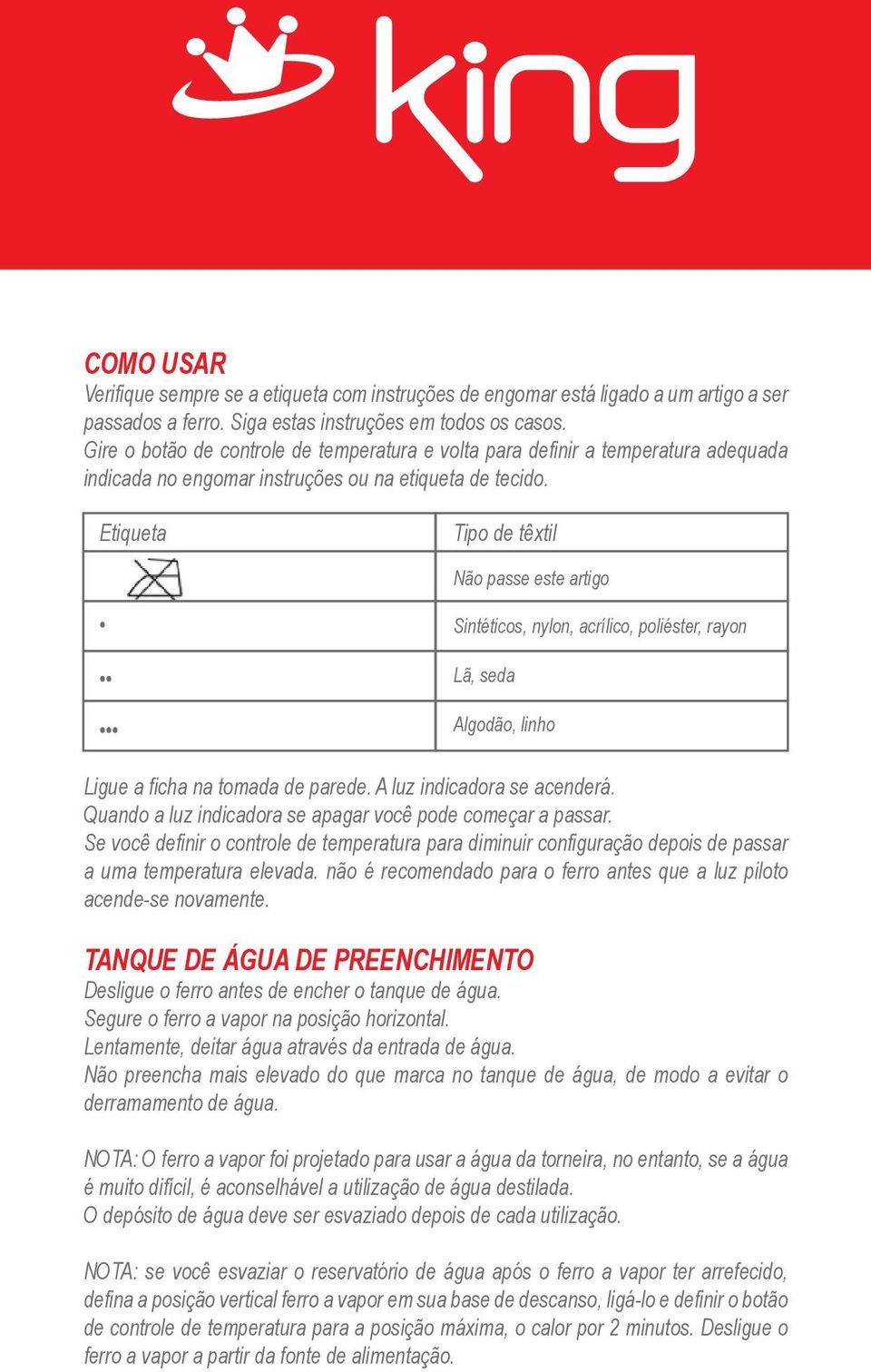 Etiqueta Tipo de têxtil Não passe este artigo Sintéticos, nylon, acrílico, poliéster, rayon Lã, seda Algodão, linho Ligue a ficha na tomada de parede. A luz indicadora se acenderá.