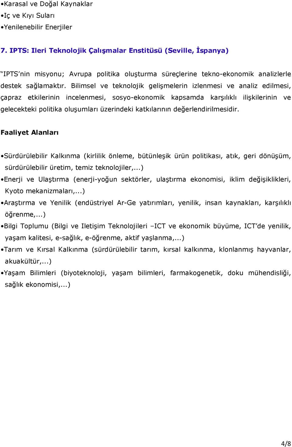 Bilimsel ve teknolojik gelişmelerin izlenmesi ve analiz edilmesi, çapraz etkilerinin incelenmesi, sosyo-ekonomik kapsamda karşılıklı ilişkilerinin ve gelecekteki politika oluşumları üzerindeki