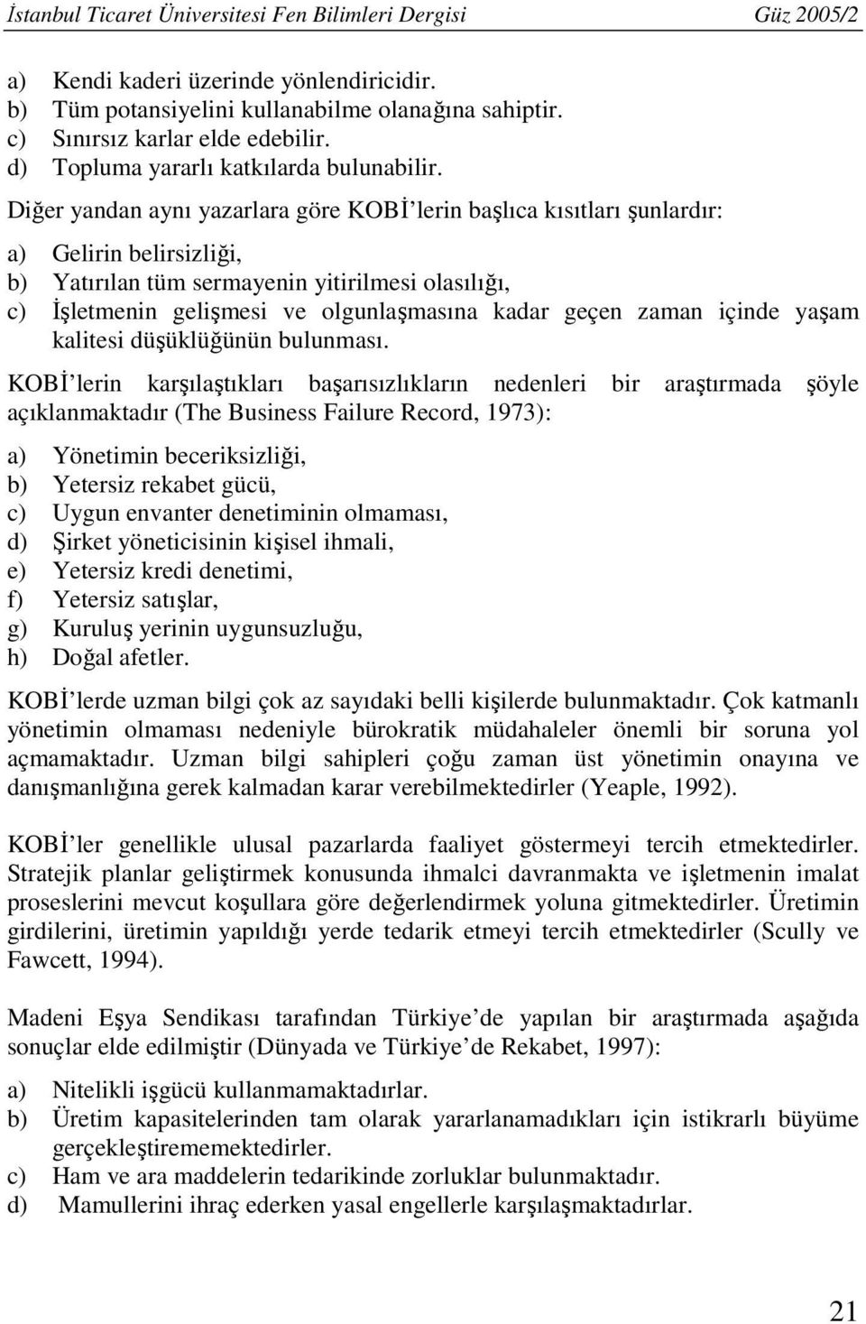 Diğer yandan aynı yazarlara göre KOBİ lerin başlıca kısıtları şunlardır: a) Gelirin belirsizliği, b) Yatırılan tüm sermayenin yitirilmesi olasılığı, c) İşletmenin gelişmesi ve olgunlaşmasına kadar