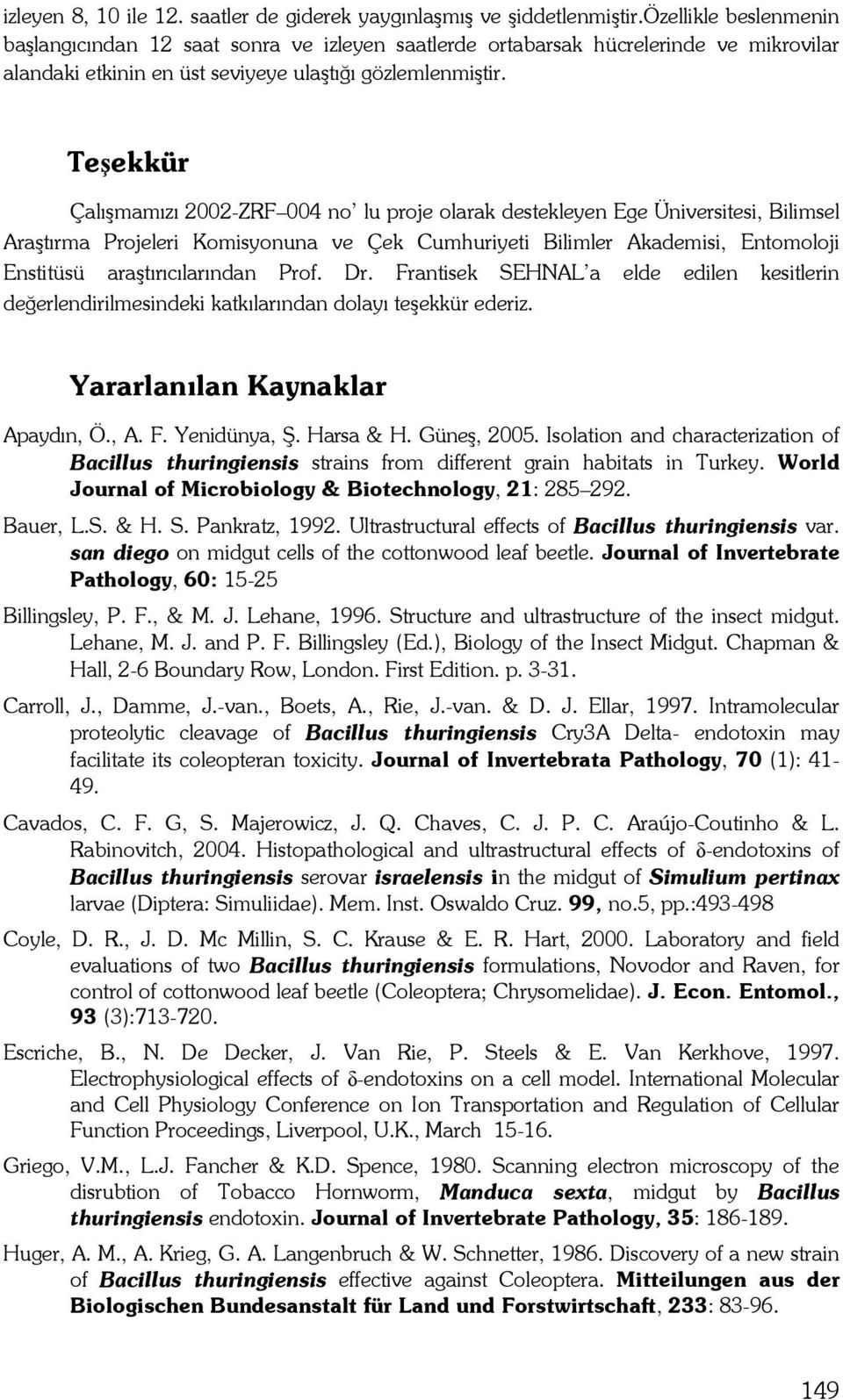 Teşekkür Çalışmamızı 2002-ZRF 004 no lu proje olarak destekleyen Ege Üniversitesi, Bilimsel Araştırma Projeleri Komisyonuna ve Çek Cumhuriyeti Bilimler Akademisi, Entomoloji Enstitüsü