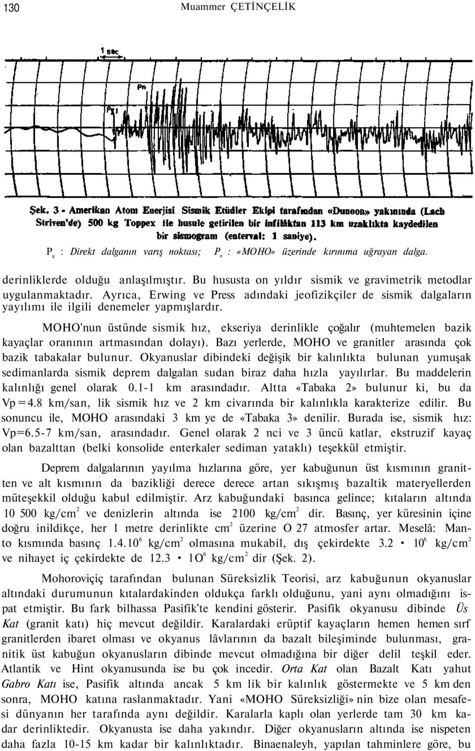 MOHO'nun üstünde sismik hız, ekseriya derinlikle çoğalır (muhtemelen bazik kayaçlar oranının artmasından dolayı). Bazı yerlerde, MOHO ve granitler arasında çok bazik tabakalar bulunur.