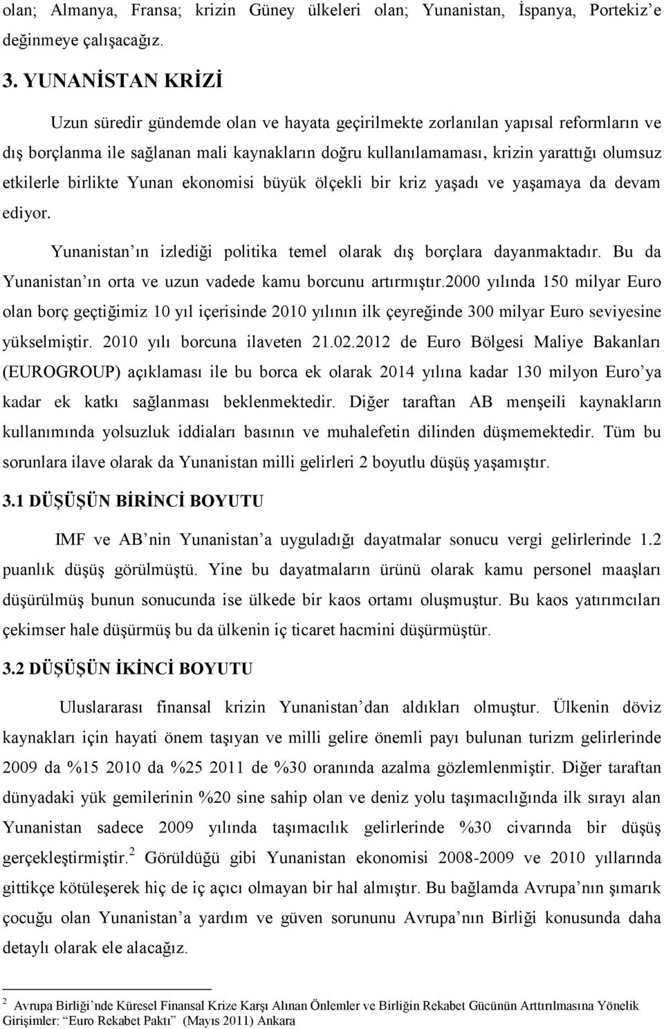 etkilerle birlikte Yunan ekonomisi büyük ölçekli bir kriz yaşadı ve yaşamaya da devam ediyor. Yunanistan ın izlediği politika temel olarak dış borçlara dayanmaktadır.