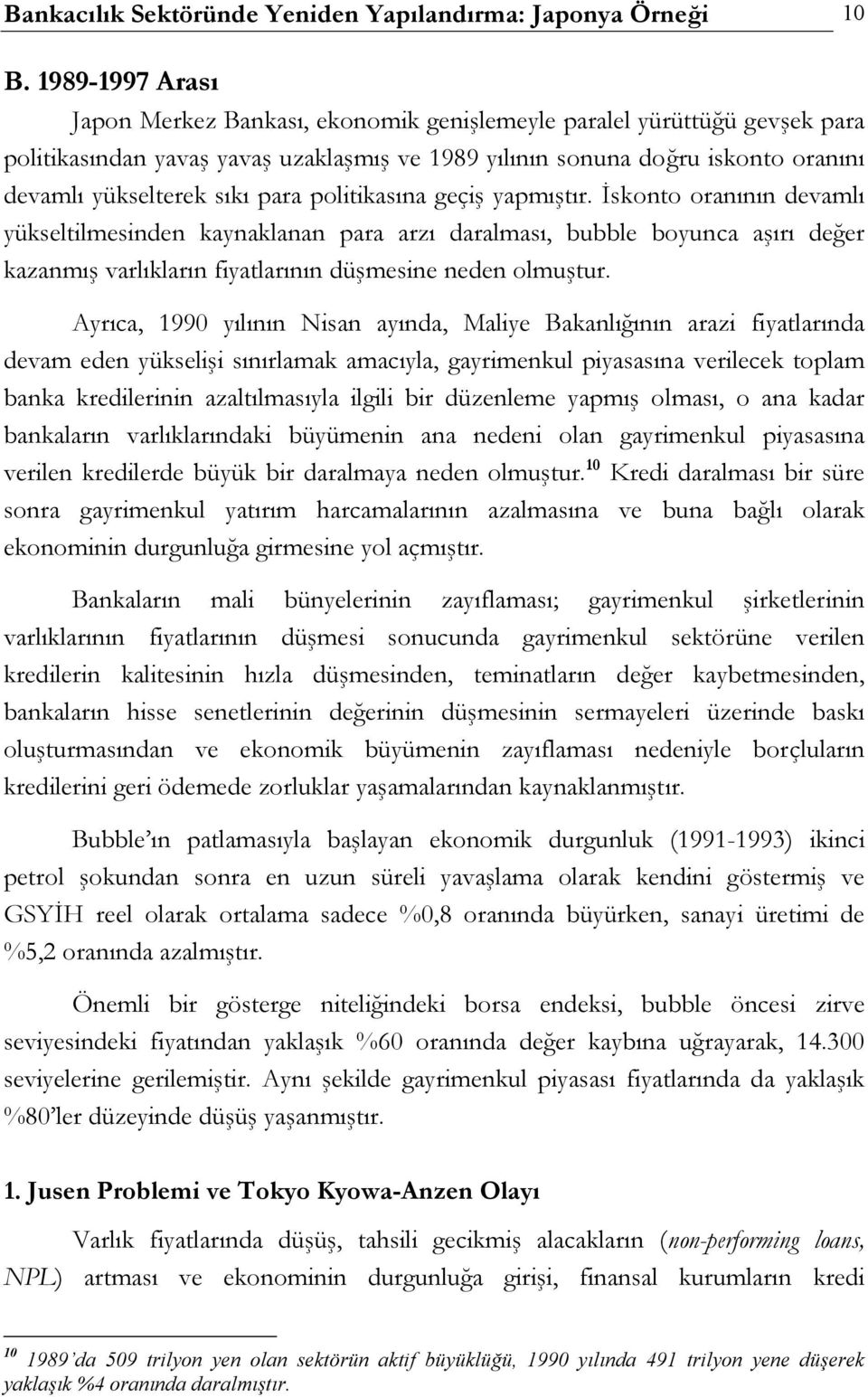 para politikasına geçiş yapmıştır. İskonto oranının devamlı yükseltilmesinden kaynaklanan para arzı daralması, bubble boyunca aşırı değer kazanmış varlıkların fiyatlarının düşmesine neden olmuştur.