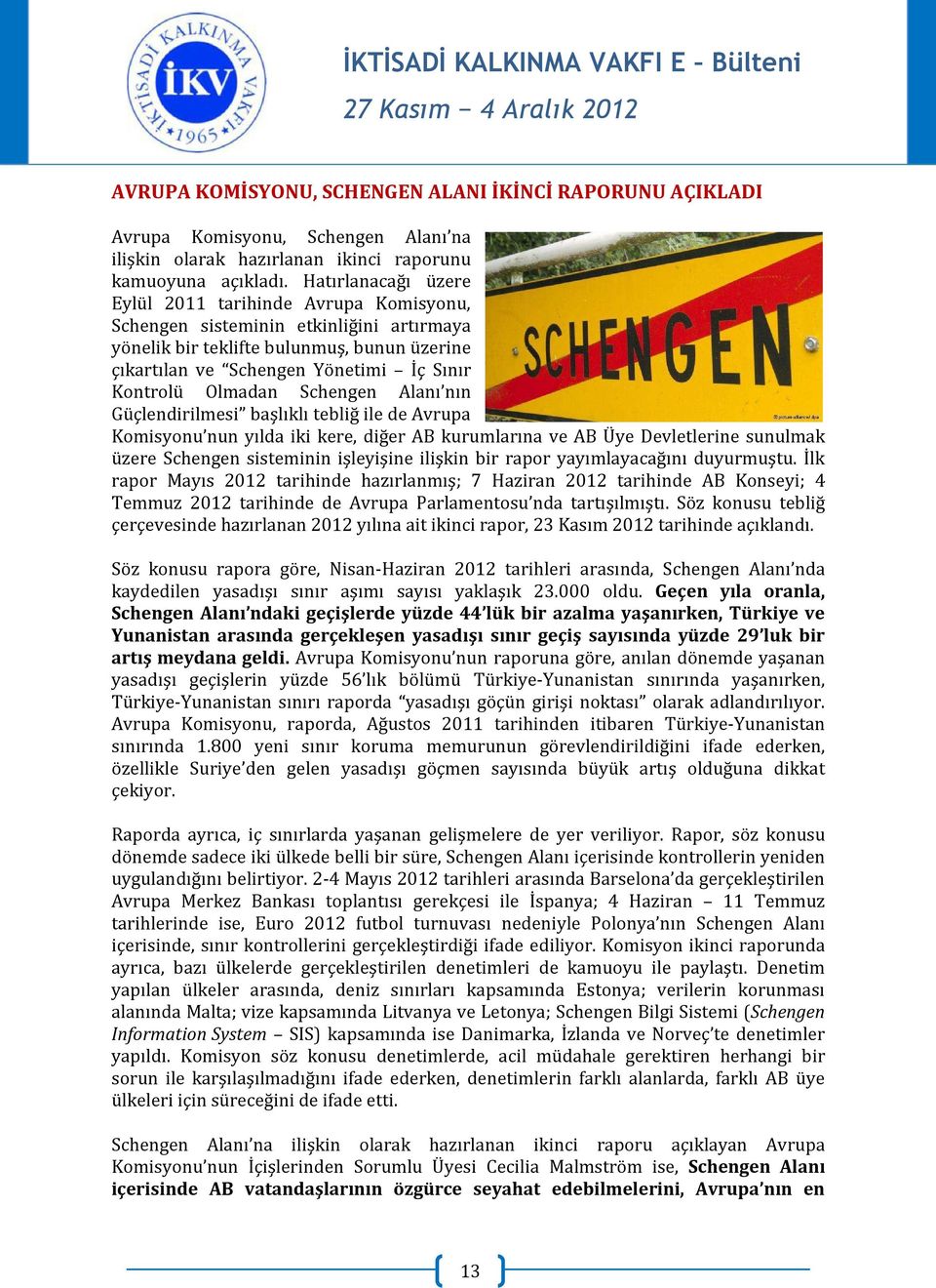 Olmadan Schengen Alanı nın Güçlendirilmesi başlıklı tebliğ ile de Avrupa Komisyonu nun yılda iki kere, diğer AB kurumlarına ve AB Üye Devletlerine sunulmak üzere Schengen sisteminin işleyişine