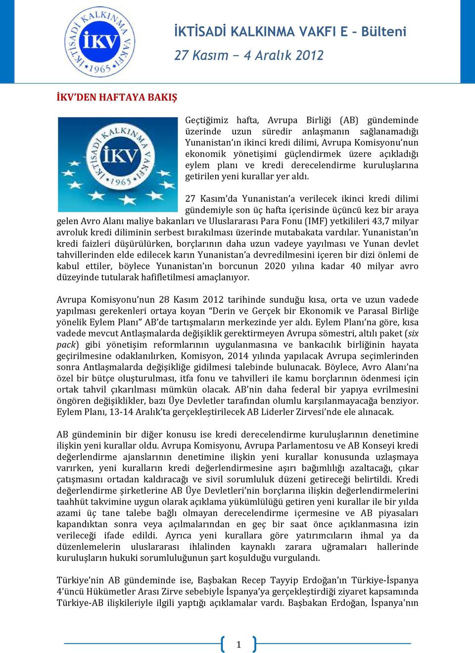 27 Kasım da Yunanistan a verilecek ikinci kredi dilimi gündemiyle son üç hafta içerisinde üçüncü kez bir araya gelen Avro Alanı maliye bakanları ve Uluslararası Para Fonu (IMF) yetkilileri 43,7