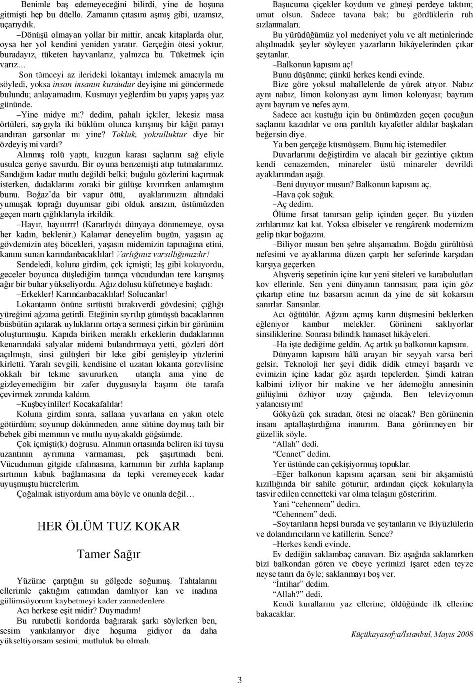 Tüketmek için varız Son tümceyi az ilerideki lokantayı imlemek amacıyla mı söyledi, yoksa insan insanın kurdudur deyişine mi göndermede bulundu; anlayamadım.