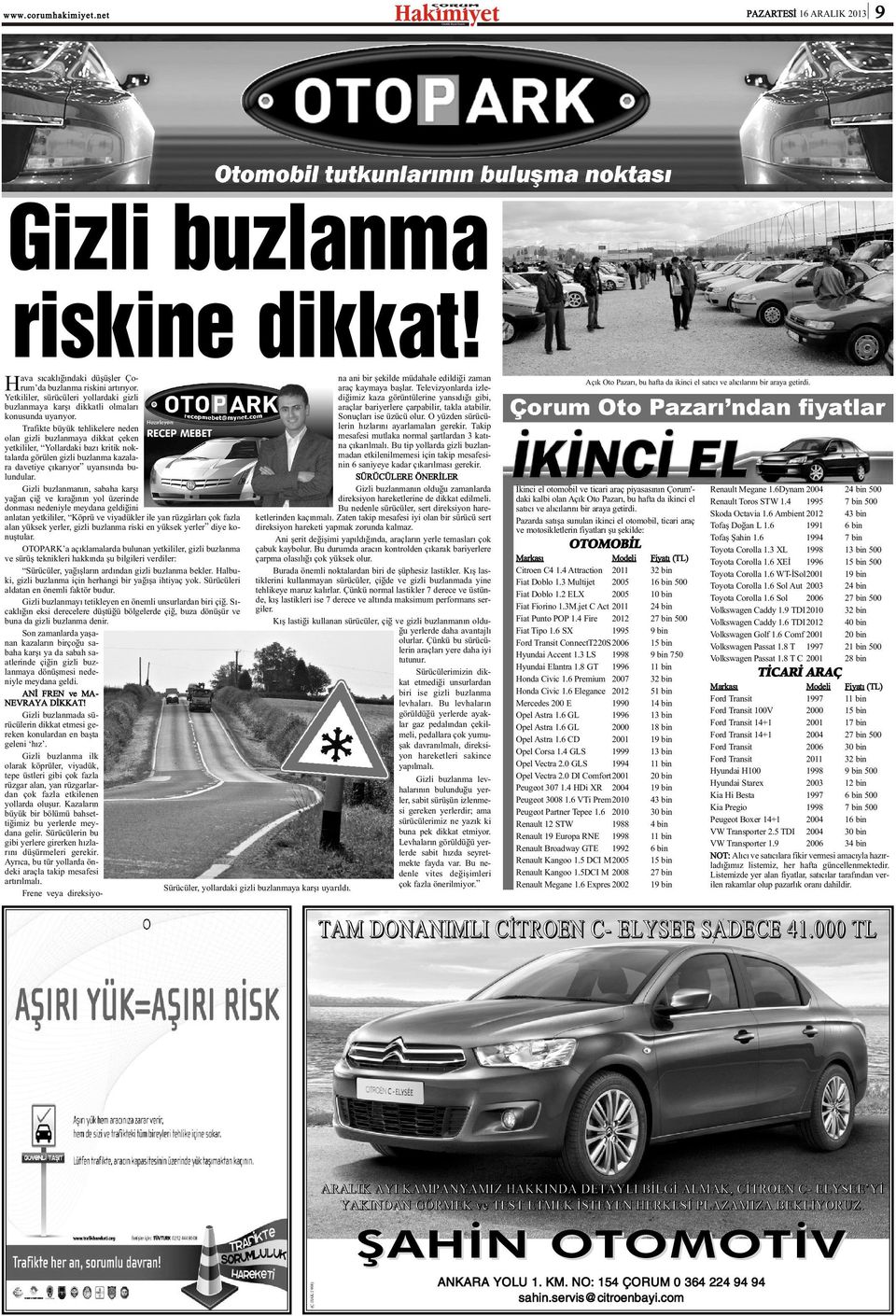 Trafikte büyük tehlikelere neden olan gizli buzlanmaya dikkat çeken yetkililer, Yollardaki bazý kritik noktalarda görülen gizli buzlanma kazalara davetiye çýkarýyor uyarýsýnda bulundular.