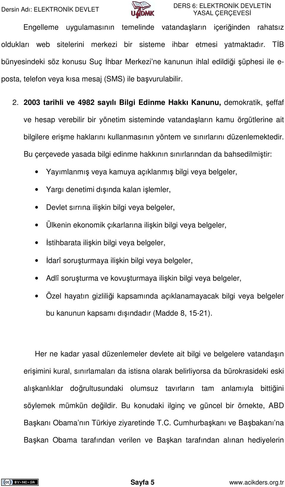 2003 tarihli ve 4982 sayılı Bilgi Edinme Hakkı Kanunu, demokratik, şeffaf ve hesap verebilir bir yönetim sisteminde vatandaşların kamu örgütlerine ait bilgilere erişme haklarını kullanmasının yöntem