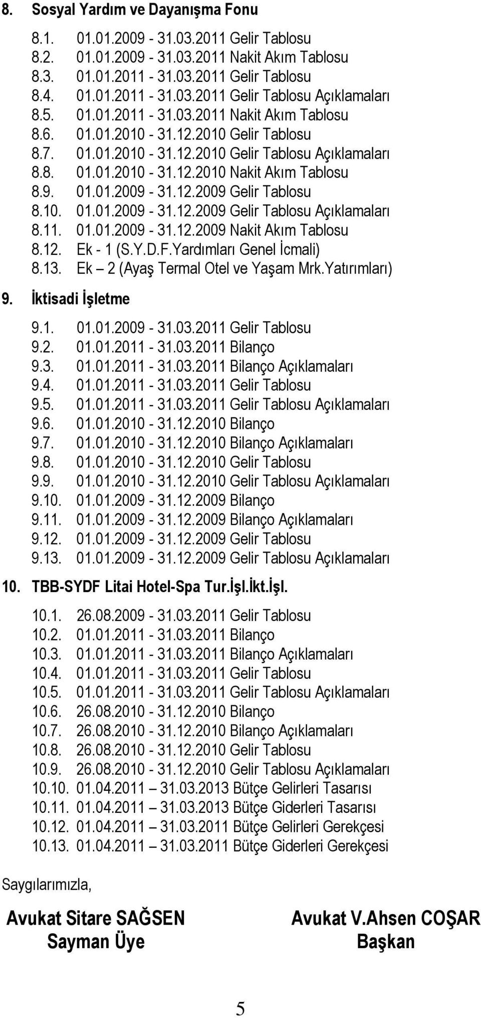 12.2009 Gelir Tablosu 8.10. 01.01.2009-31.12.2009 Gelir Tablosu Açıklamaları 8.11. 01.01.2009-31.12.2009 Nakit Akım Tablosu 8.12. Ek - 1 (S.Y.D.F.Yardımları Genel İcmali) 8.13.