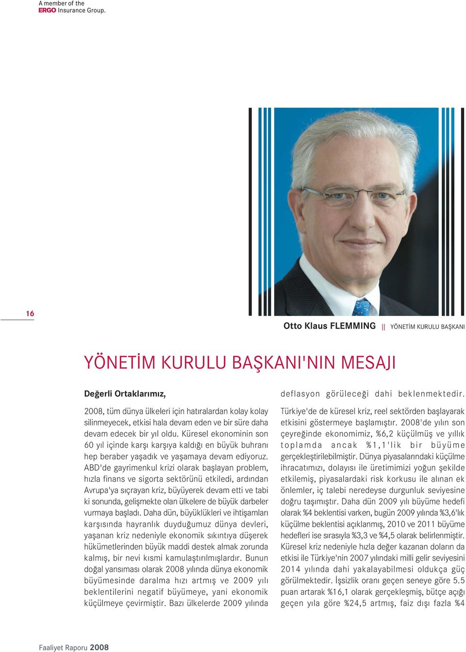 ABD'de gayrimenkul krizi olarak bafllayan problem, h zla finans ve sigorta sektörünü etkiledi, ard ndan Avrupa'ya s çrayan kriz, büyüyerek devam etti ve tabi ki sonunda, geliflmekte olan ülkelere de