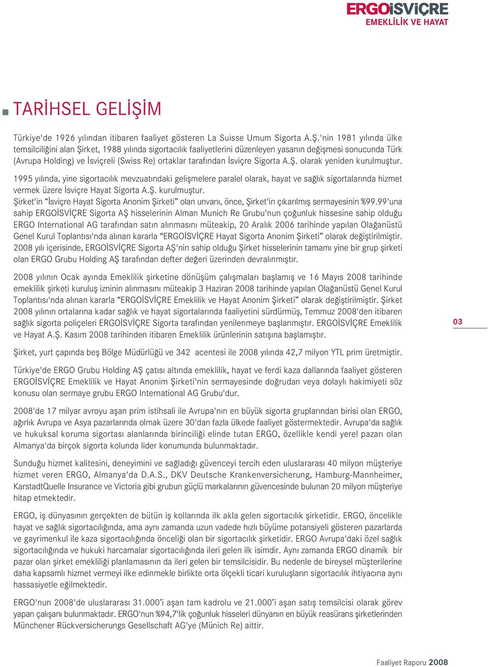 'nin 1981 y l nda ülke temsilcili ini alan fiirket, 1988 y l nda sigortac l k faaliyetlerini düzenleyen yasan n de iflmesi sonucunda Türk (Avrupa Holding) ve sviçreli (Swiss Re) ortaklar taraf ndan