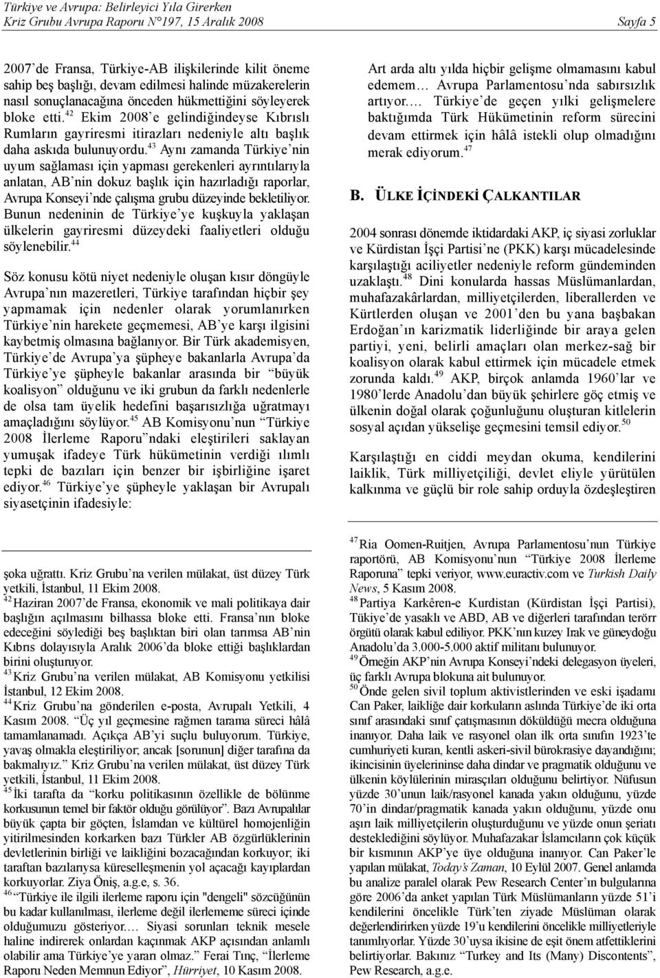 43 Aynı zamanda Türkiye nin uyum sağlaması için yapması gerekenleri ayrıntılarıyla anlatan, AB nin dokuz başlık için hazırladığı raporlar, Avrupa Konseyi nde çalışma grubu düzeyinde bekletiliyor.