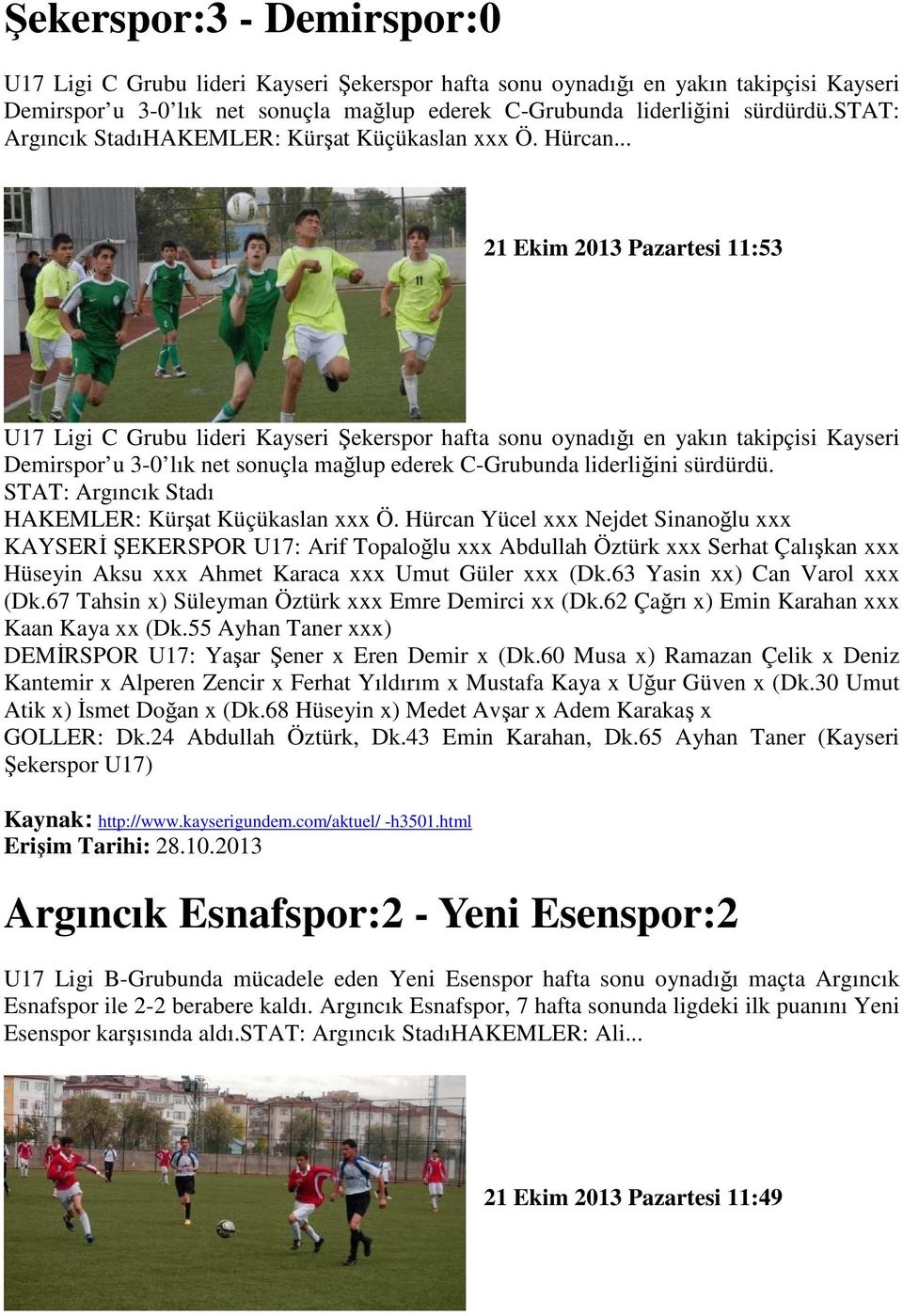 .. 21 Ekim 2013 Pazartesi 11:53 U17 Ligi C Grubu lideri Kayseri Şekerspor hafta sonu oynadığı en yakın takipçisi Kayseri Demirspor u 3-0 lık net sonuçla mağlup ederek C-Grubunda liderliğini sürdürdü.