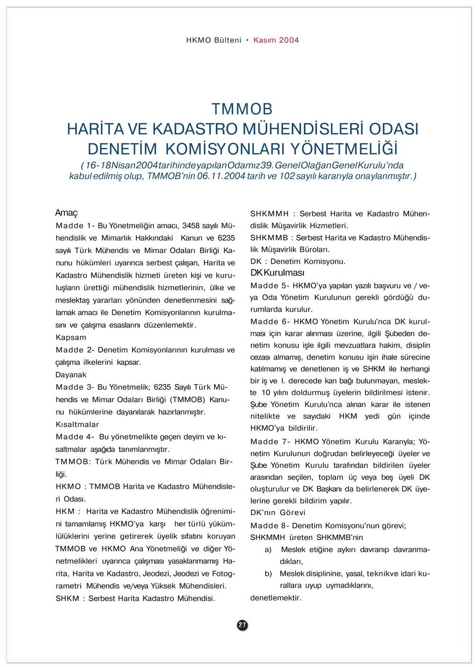 Kadastro Mühendislik hizmeti üreten kişi ve kuruluşların ürettiği mühendislik hizmetlerinin, ülke ve meslektaş yararları yönünden denetlenmesini sağlamak amacı ile Denetim Komisyonlarının kurulmasını