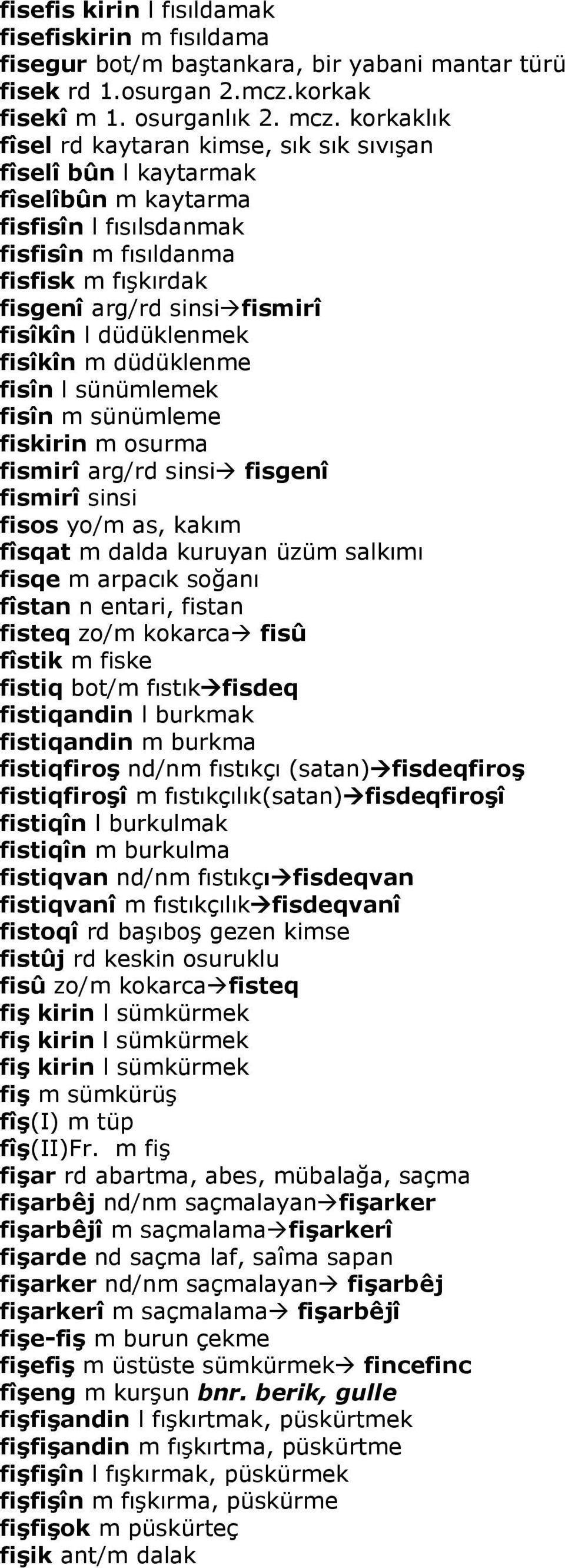 düdüklenmek fisîkîn m düdüklenme fisîn l sünümlemek fisîn m sünümleme fiskirin m osurma fismirî arg/rd sinsi fisgenî fismirî sinsi fisos yo/m as, kakım fîsqat m dalda kuruyan üzüm salkımı fisqe m