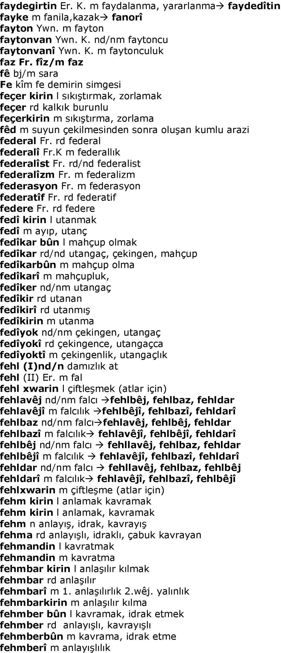 federal Fr. rd federal federalî Fr.K m federallık federalîst Fr. rd/nd federalist federalîzm Fr. m federalizm federasyon Fr. m federasyon federatîf Fr. rd federatif federe Fr.