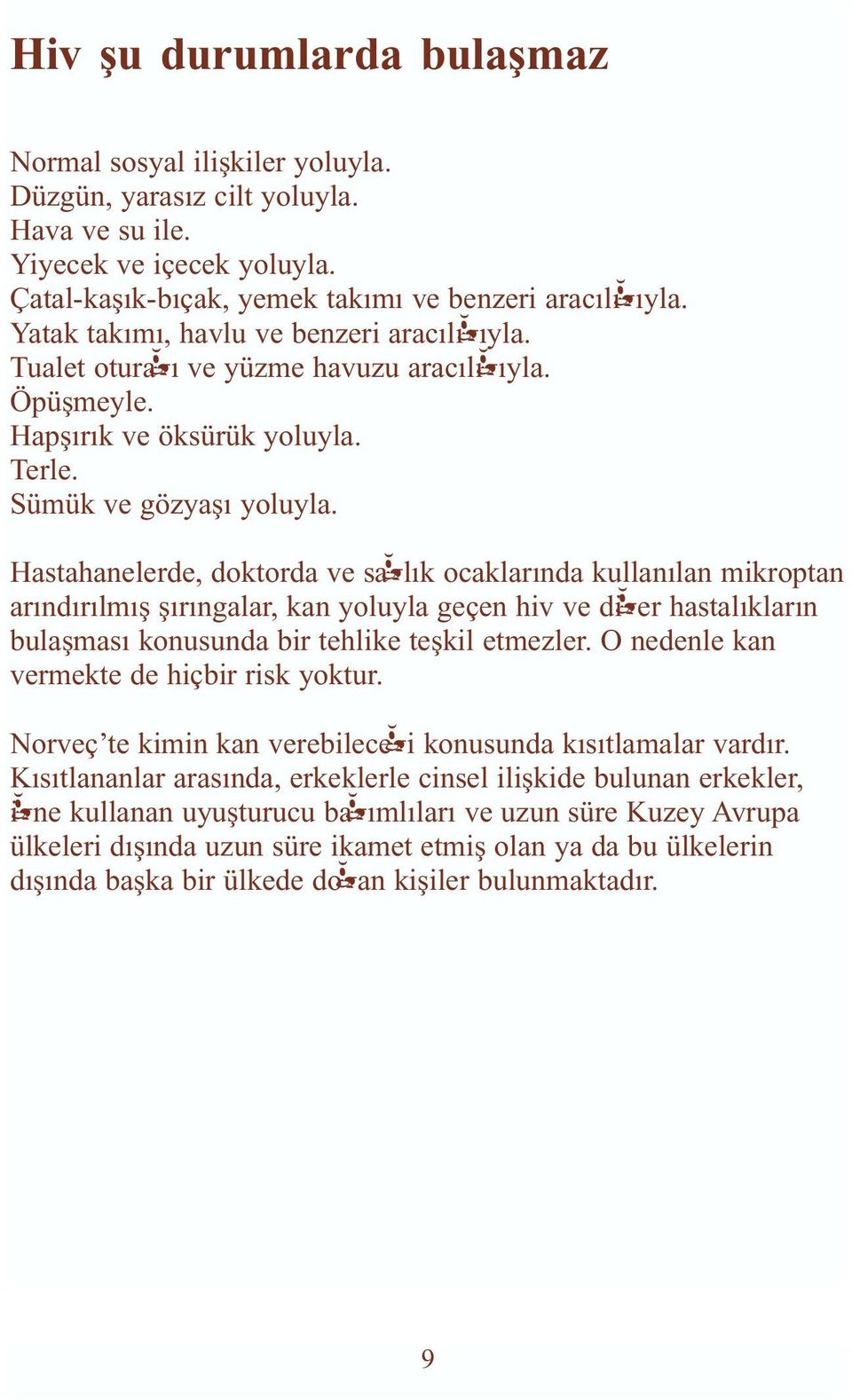 Hastahanelerde, doktorda ve sağlık ocaklarında kullanılan mikroptan arındırılmış şırıngalar, kan yoluyla geçen hiv ve diğer hastalıkların bulaşması konusunda bir tehlike teşkil etmezler.