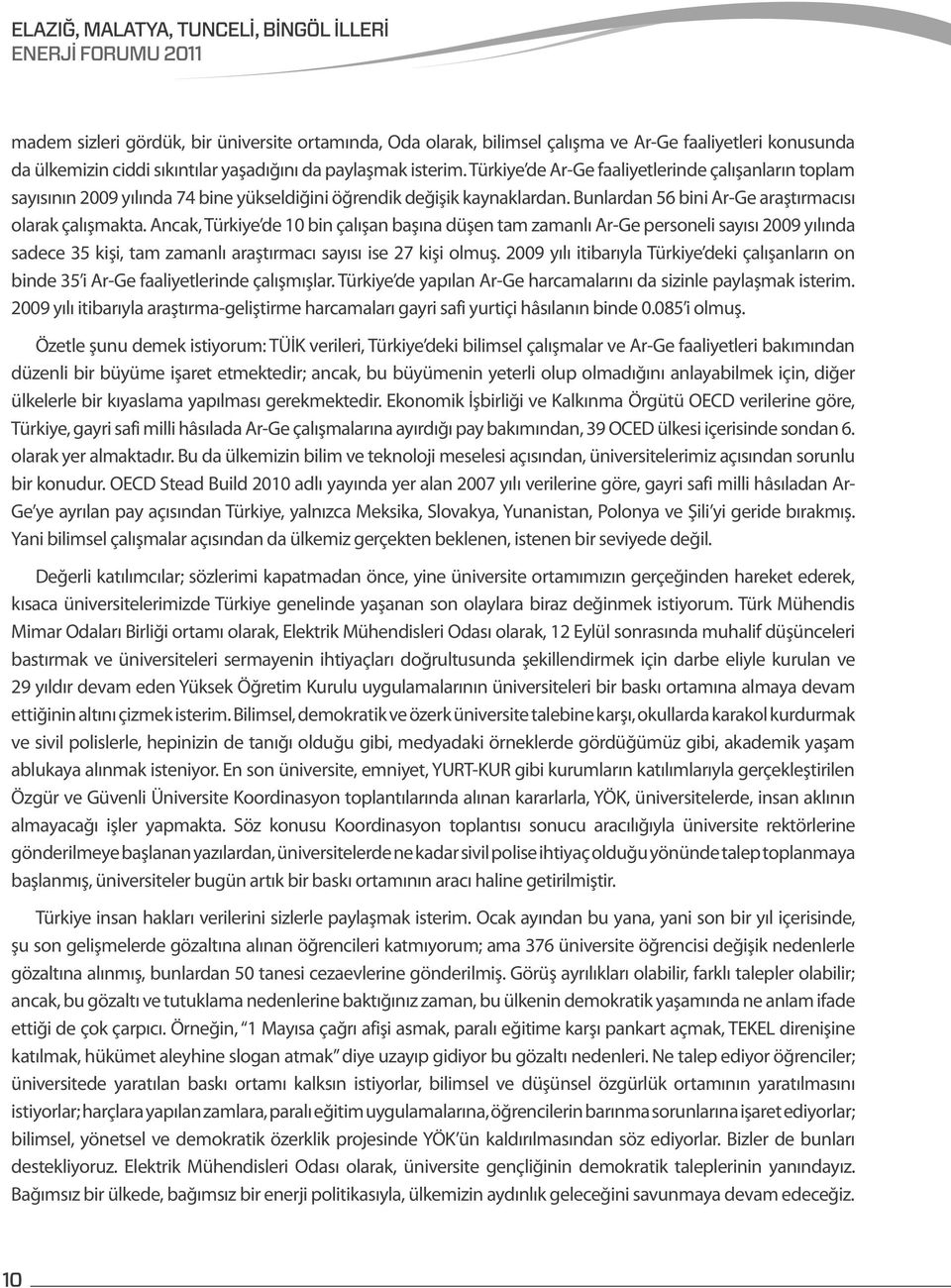 Ancak, Türkiye de 10 bin çalışan başına düşen tam zamanlı Ar-Ge personeli sayısı 2009 yılında sadece 35 kişi, tam zamanlı araştırmacı sayısı ise 27 kişi olmuş.