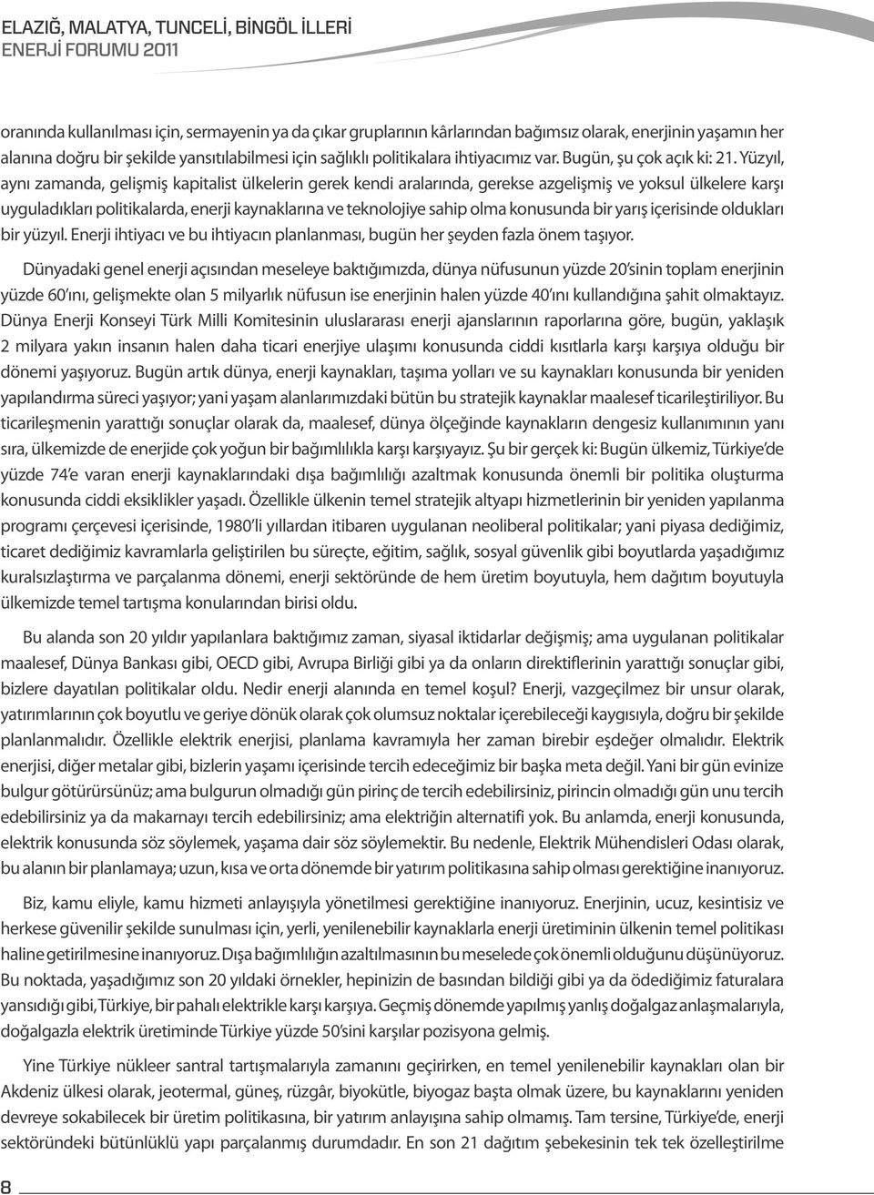 Yüzyıl, aynı zamanda, gelişmiş kapitalist ülkelerin gerek kendi aralarında, gerekse azgelişmiş ve yoksul ülkelere karşı uyguladıkları politikalarda, enerji kaynaklarına ve teknolojiye sahip olma