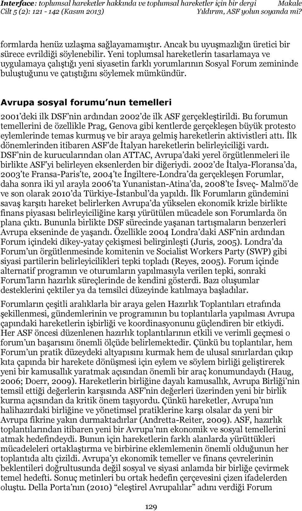 Avrupa sosyal forumu nun temelleri 2001 deki ilk DSF nin ardından 2002 de ilk ASF gerçekleştirildi.