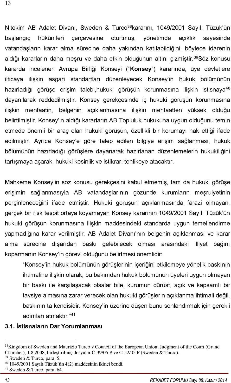 39 Söz konusu kararda incelenen Avrupa Birliği Konseyi ( Konsey ) kararında, üye devletlere ilticaya ilişkin asgari standartları düzenleyecek Konsey in hukuk bölümünün hazırladığı görüşe erişim