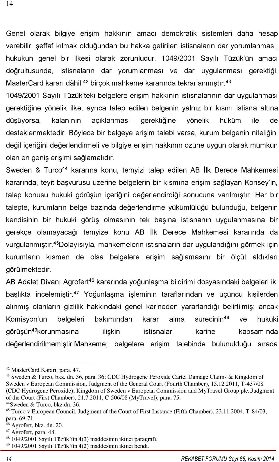 43 1049/2001 Sayılı Tüzük teki belgelere erişim hakkının istisnalarının dar uygulanması gerektiğine yönelik ilke, ayrıca talep edilen belgenin yalnız bir kısmı istisna altına düşüyorsa, kalanının