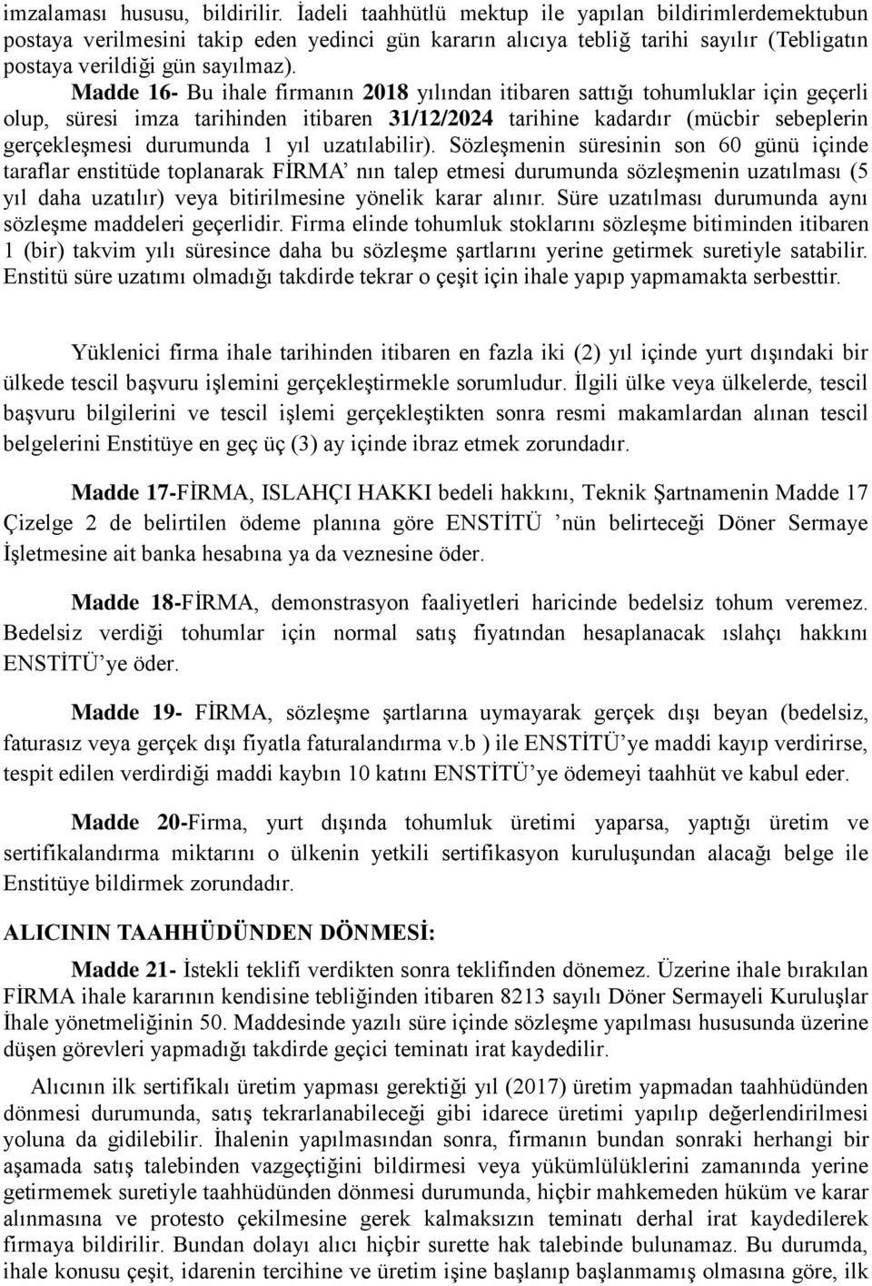 Madde 16- Bu ihale firmanın 2018 yılından itibaren sattığı tohumluklar için geçerli olup, süresi imza tarihinden itibaren 31/12/2024 tarihine kadardır (mücbir sebeplerin gerçekleşmesi durumunda 1 yıl