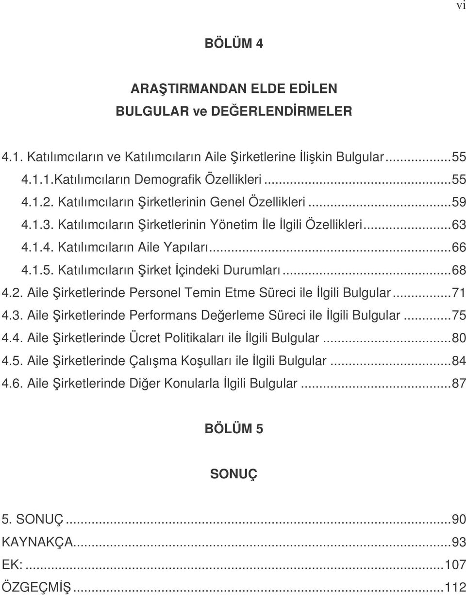 ..68 4.2. Aile irketlerinde Personel Temin Etme Süreci ile lgili Bulgular...71 4.3. Aile irketlerinde Performans Deerleme Süreci ile lgili Bulgular...75 4.4. Aile irketlerinde Ücret Politikaları ile lgili Bulgular.