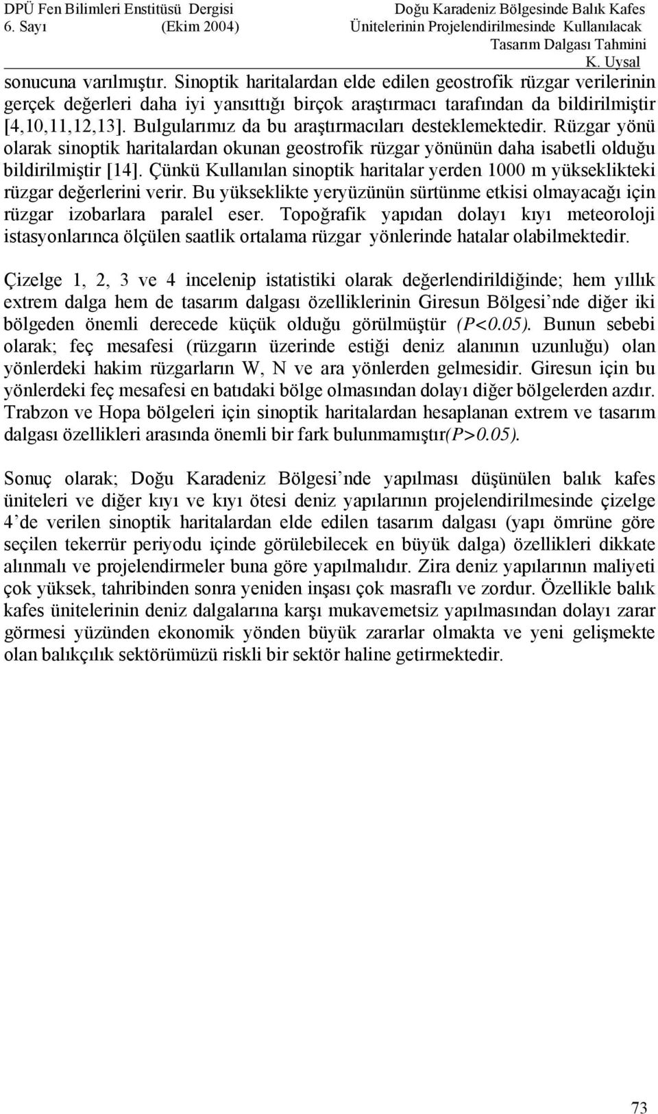 Çünkü Kullanılan sinoptik haritalar yerden 1000 m yükseklikteki rüzgar değerlerini verir. Bu yükseklikte yeryüzünün sürtünme etkisi olmayacağı için rüzgar izobarlara paralel eser.