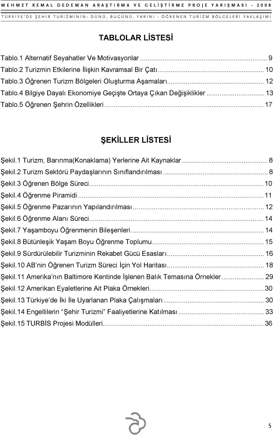 2 Turizm Sektörü Paydaşlarının Sınıflandırılması...8 Şekil.3 Öğrenen Bölge Süreci...10 Şekil.4 Öğrenme Piramidi...11 Şekil.5 Öğrenme Pazarının Yapılandırılması...12 Şekil.6 Öğrenme Alanı Süreci.