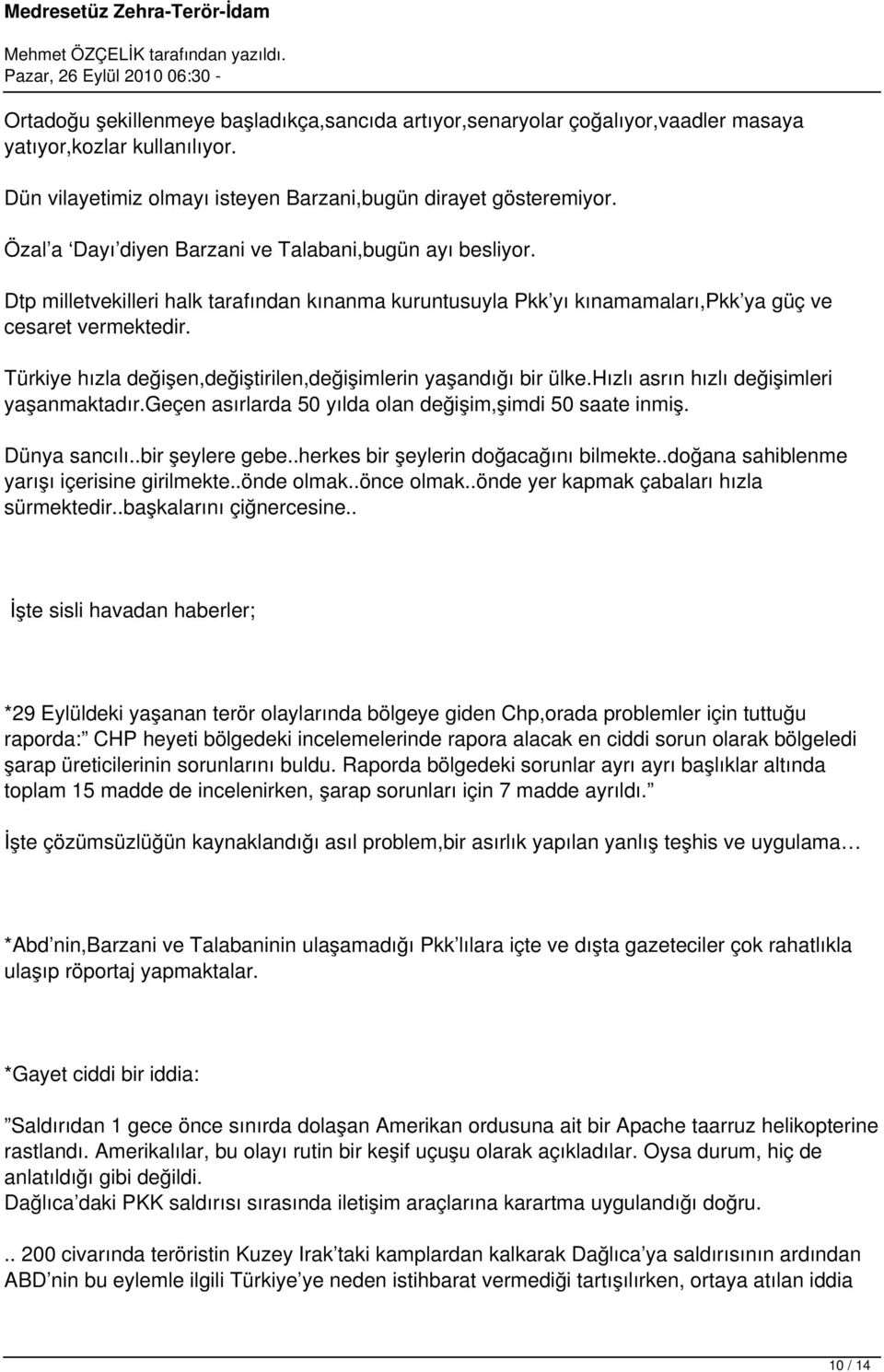 Türkiye hızla değişen,değiştirilen,değişimlerin yaşandığı bir ülke.hızlı asrın hızlı değişimleri yaşanmaktadır.geçen asırlarda 50 yılda olan değişim,şimdi 50 saate inmiş. Dünya sancılı.