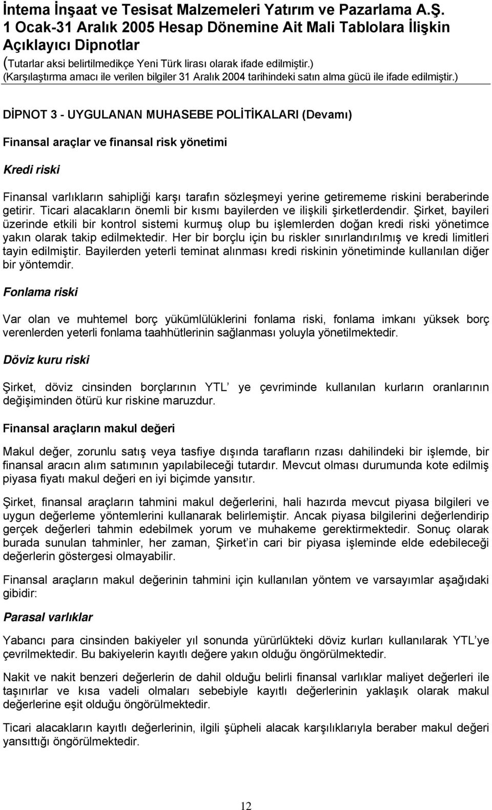 Şirket, bayileri üzerinde etkili bir kontrol sistemi kurmuş olup bu işlemlerden doğan kredi riski yönetimce yakın olarak takip edilmektedir.